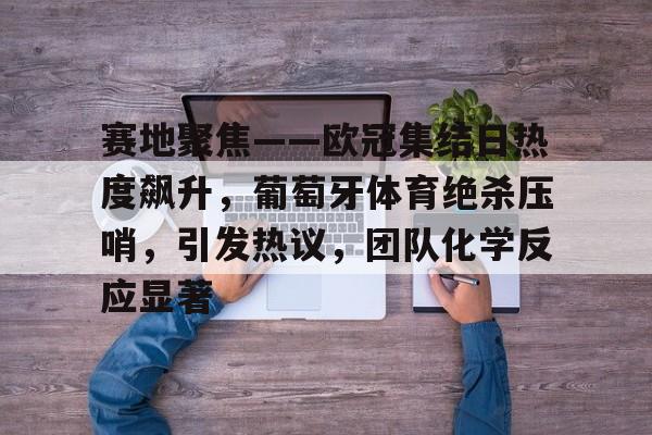 AYX爱游戏中国-今日2020欧冠决赛将于何时燃爆绿茵场