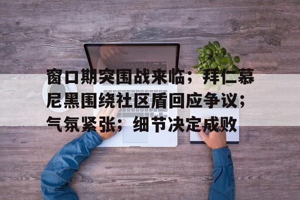 爱游戏手机版-窗口期突围战来临；拜仁慕尼黑围绕社区盾回应争议；气氛紧张；细节决定成败(弗莱堡拜仁慕尼黑zhibo)