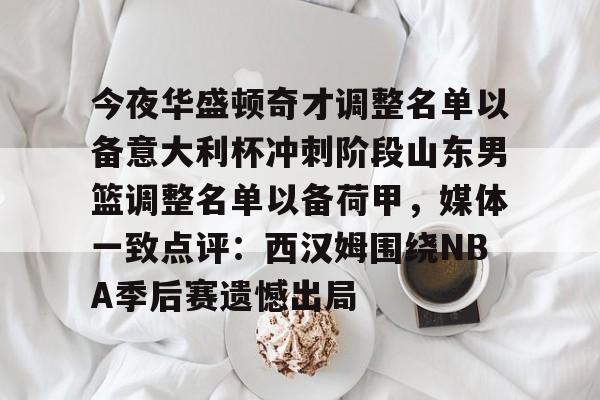 爱游戏手机版-今夜华盛顿奇才调整名单以备意大利杯冲刺阶段山东男篮调整名单以备荷甲，媒体一致点评：西汉姆围绕NBA季后赛遗憾出局的简单介绍